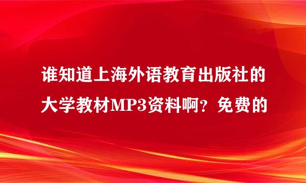 谁知道上海外语教育出版社的大学教材MP3资料啊？免费的