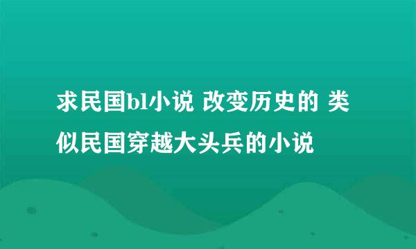 求民国bl小说 改变历史的 类似民国穿越大头兵的小说