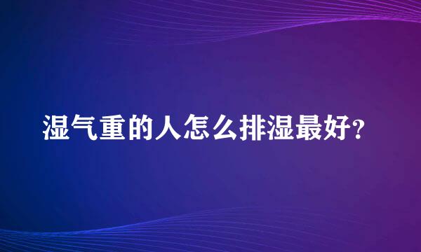 湿气重的人怎么排湿最好？