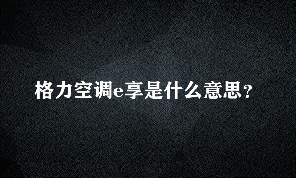 格力空调e享是什么意思？