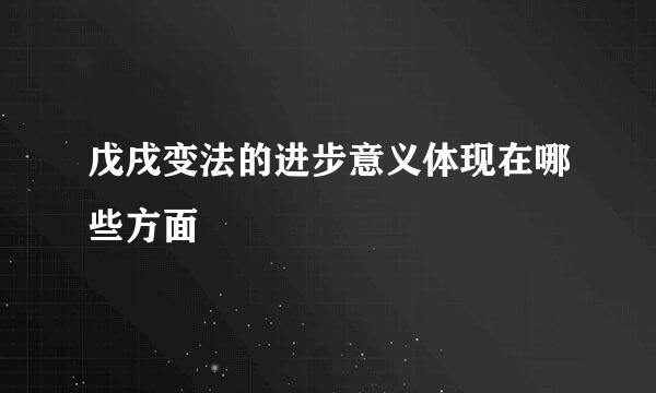 戊戌变法的进步意义体现在哪些方面