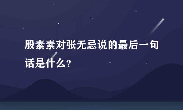 殷素素对张无忌说的最后一句话是什么？