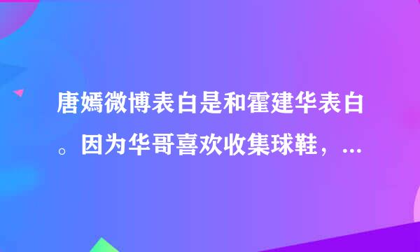 唐嫣微博表白是和霍建华表白。因为华哥喜欢收集球鞋，那张球鞋可能是华哥最喜欢的一双不是邱泽的。