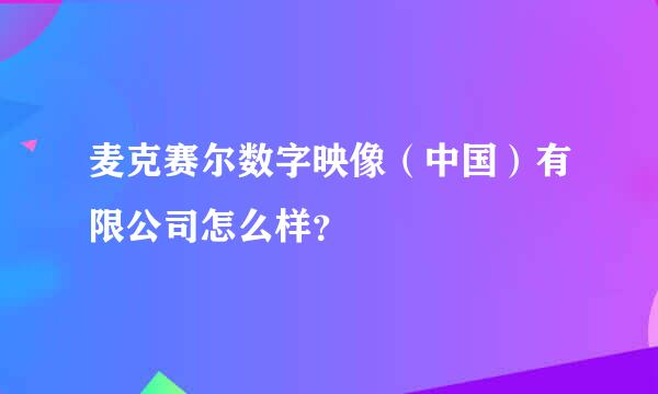 麦克赛尔数字映像（中国）有限公司怎么样？