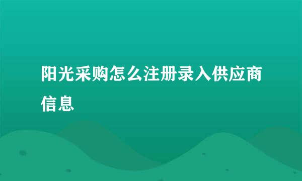 阳光采购怎么注册录入供应商信息