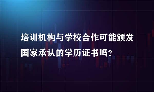 培训机构与学校合作可能颁发国家承认的学历证书吗？