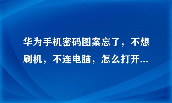 华为手机密码图案忘了，不想刷机，不连电脑，怎么打开，急急急