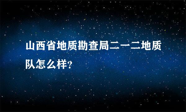 山西省地质勘查局二一二地质队怎么样？