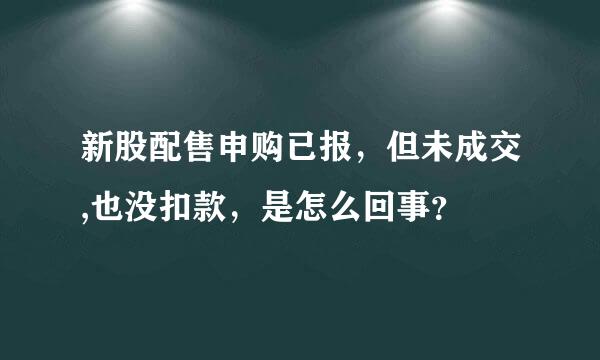 新股配售申购已报，但未成交,也没扣款，是怎么回事？