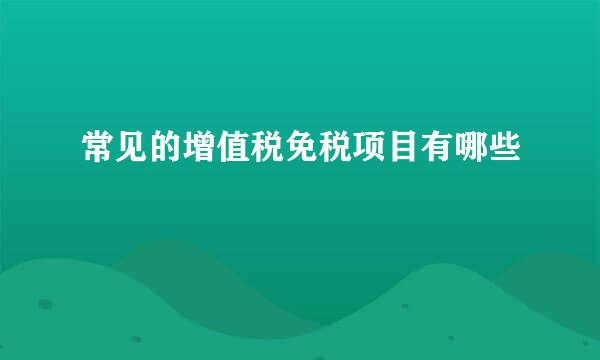 常见的增值税免税项目有哪些