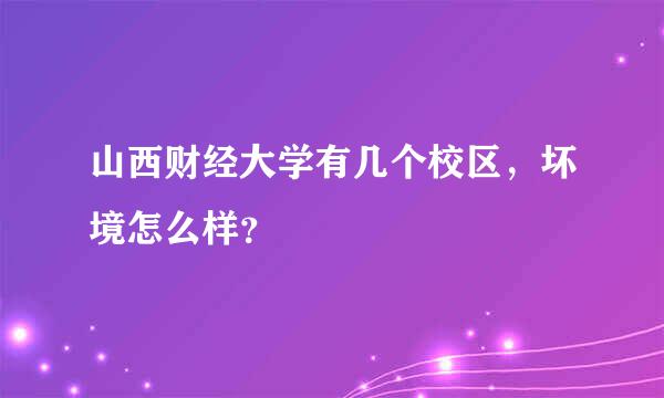 山西财经大学有几个校区，坏境怎么样？