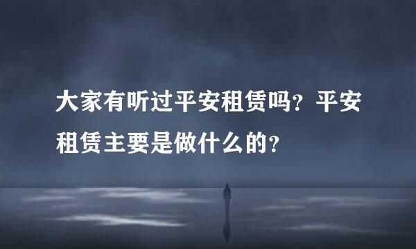 大家有听过平安租赁吗？平安租赁主要是做什么的？