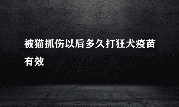 被猫抓伤以后多久打狂犬疫苗有效