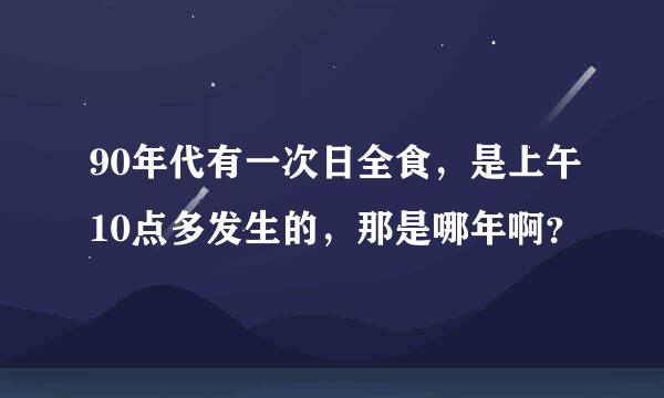 90年代有一次日全食，是上午10点多发生的，那是哪年啊？