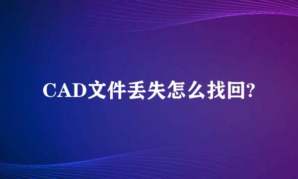 CAD文件丢失怎么找回?