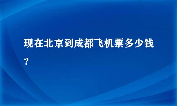 现在北京到成都飞机票多少钱？