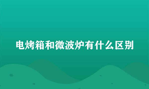 电烤箱和微波炉有什么区别