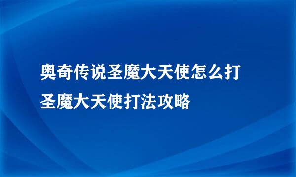 奥奇传说圣魔大天使怎么打 圣魔大天使打法攻略