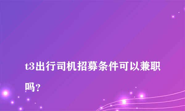 
t3出行司机招募条件可以兼职吗？
