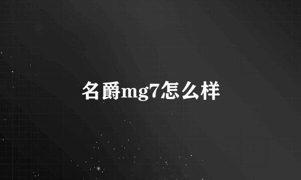 名爵mg7怎么样