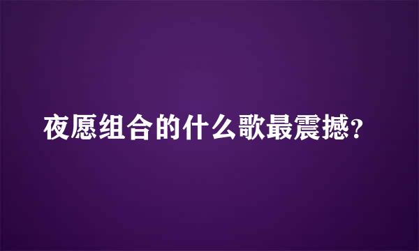 夜愿组合的什么歌最震撼？