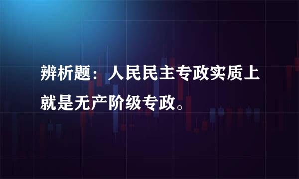 辨析题：人民民主专政实质上就是无产阶级专政。