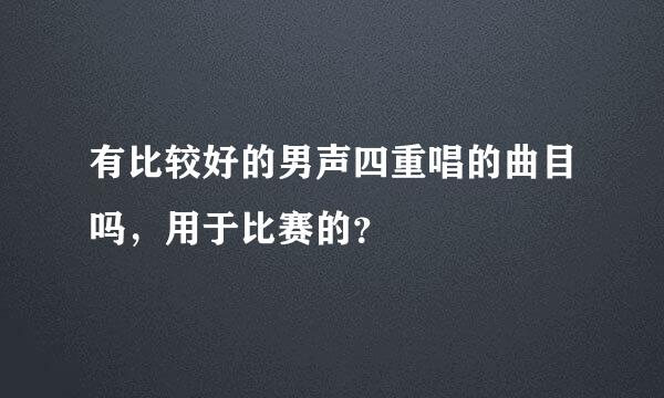 有比较好的男声四重唱的曲目吗，用于比赛的？