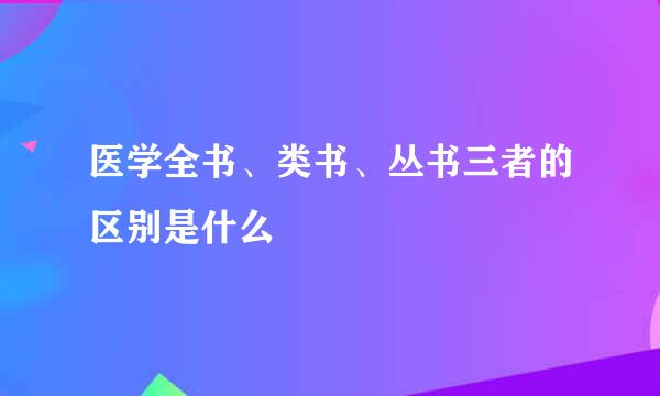 医学全书、类书、丛书三者的区别是什么