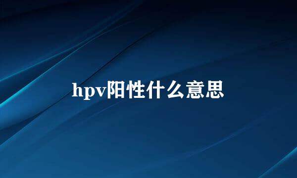 hpv阳性什么意思