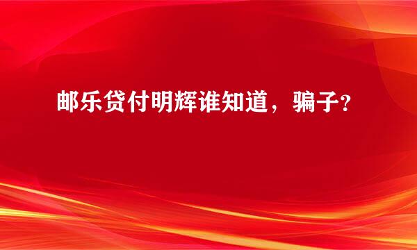 邮乐贷付明辉谁知道，骗子？