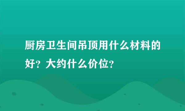 厨房卫生间吊顶用什么材料的好？大约什么价位？