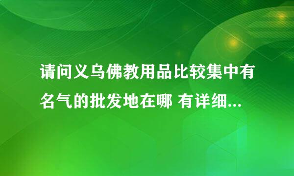 请问义乌佛教用品比较集中有名气的批发地在哪 有详细地址或路线吗