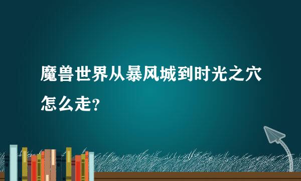 魔兽世界从暴风城到时光之穴怎么走？