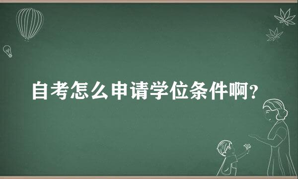 自考怎么申请学位条件啊？