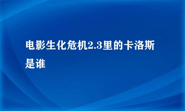 电影生化危机2.3里的卡洛斯是谁