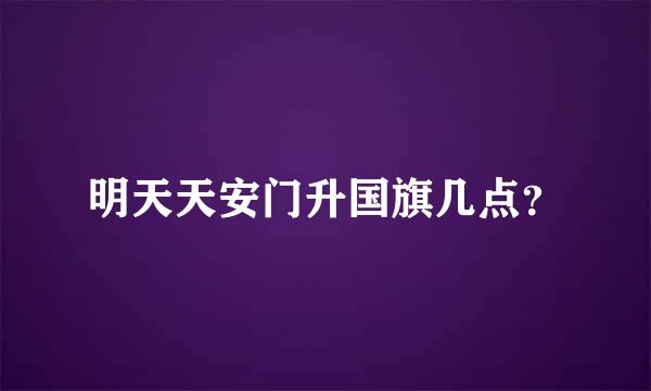 明天天安门升国旗几点？