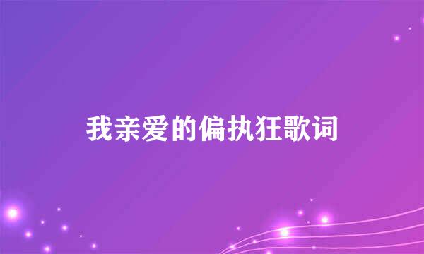 我亲爱的偏执狂歌词