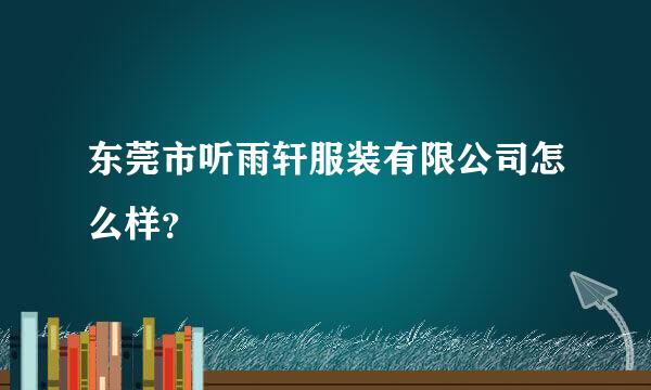 东莞市听雨轩服装有限公司怎么样？