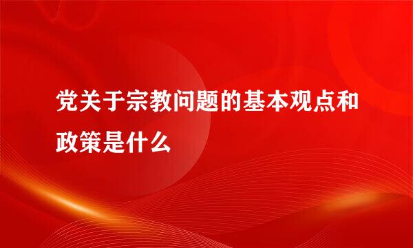 党关于宗教问题的基本观点和政策是什么