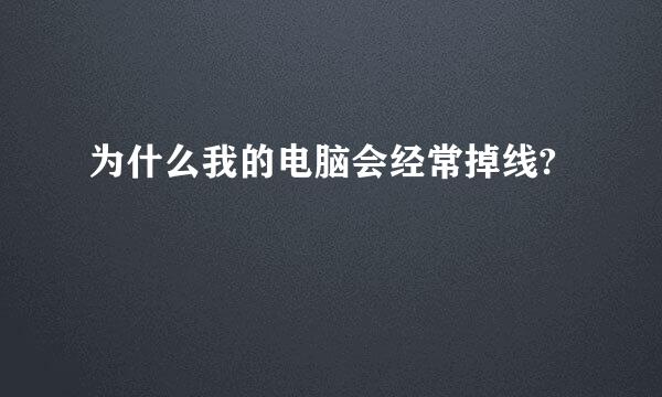 为什么我的电脑会经常掉线?