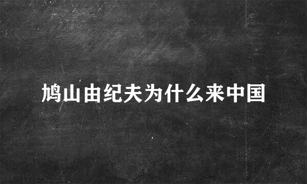 鸠山由纪夫为什么来中国