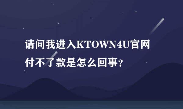 请问我进入KTOWN4U官网付不了款是怎么回事？