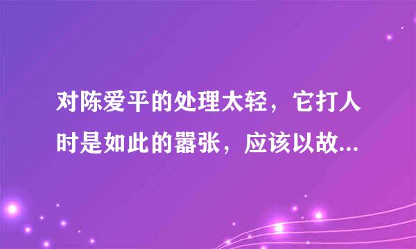 对陈爱平的处理太轻，它打人时是如此的嚣张，应该以故意伤害罪提起诉讼