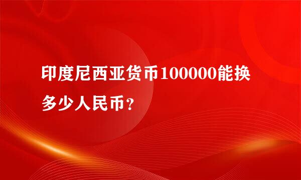 印度尼西亚货币100000能换多少人民币？