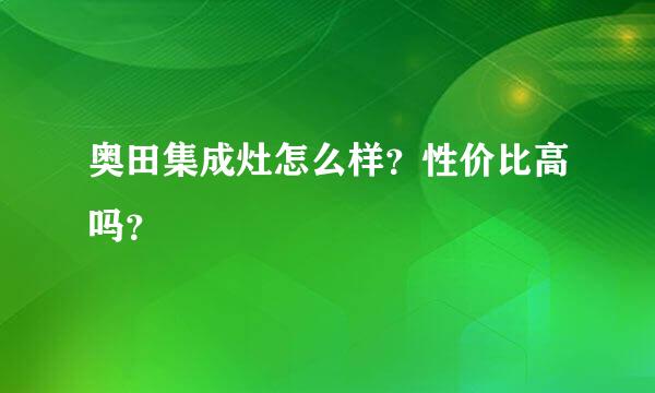 奥田集成灶怎么样？性价比高吗？