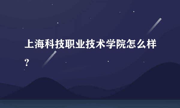 上海科技职业技术学院怎么样？