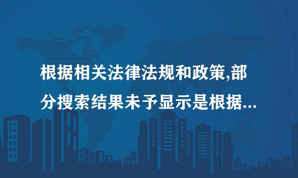 根据相关法律法规和政策,部分搜索结果未予显示是根据什么法律法规和政策？