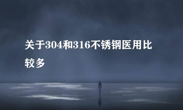 关于304和316不锈钢医用比较多