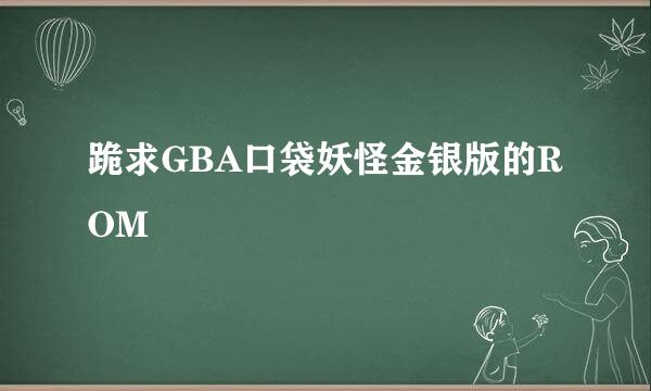 跪求GBA口袋妖怪金银版的ROM