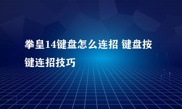 拳皇14键盘怎么连招 键盘按键连招技巧